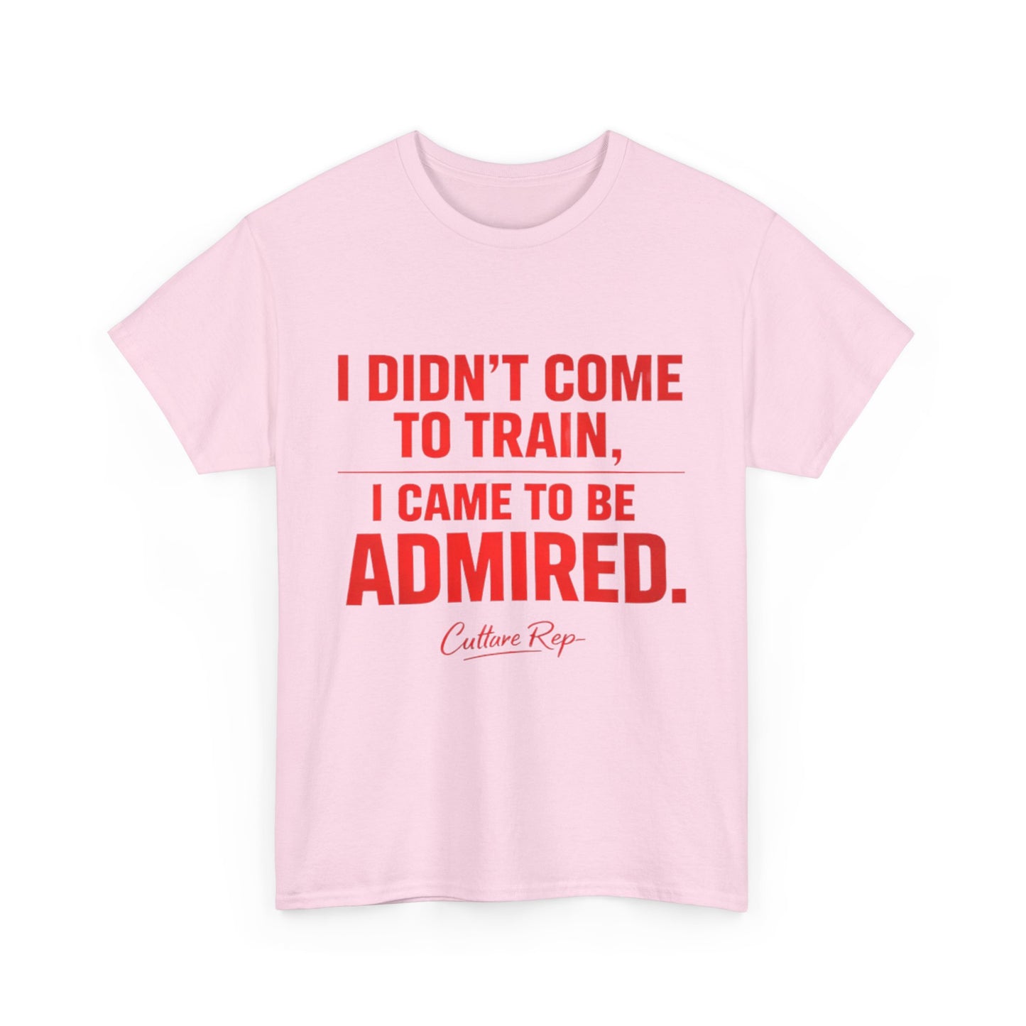 "I Didn’t Come to Train, I Came to Be Admired" Tshirt