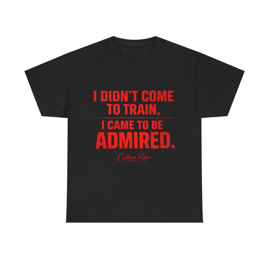 "I Didn’t Come to Train, I Came to Be Admired" Tshirt