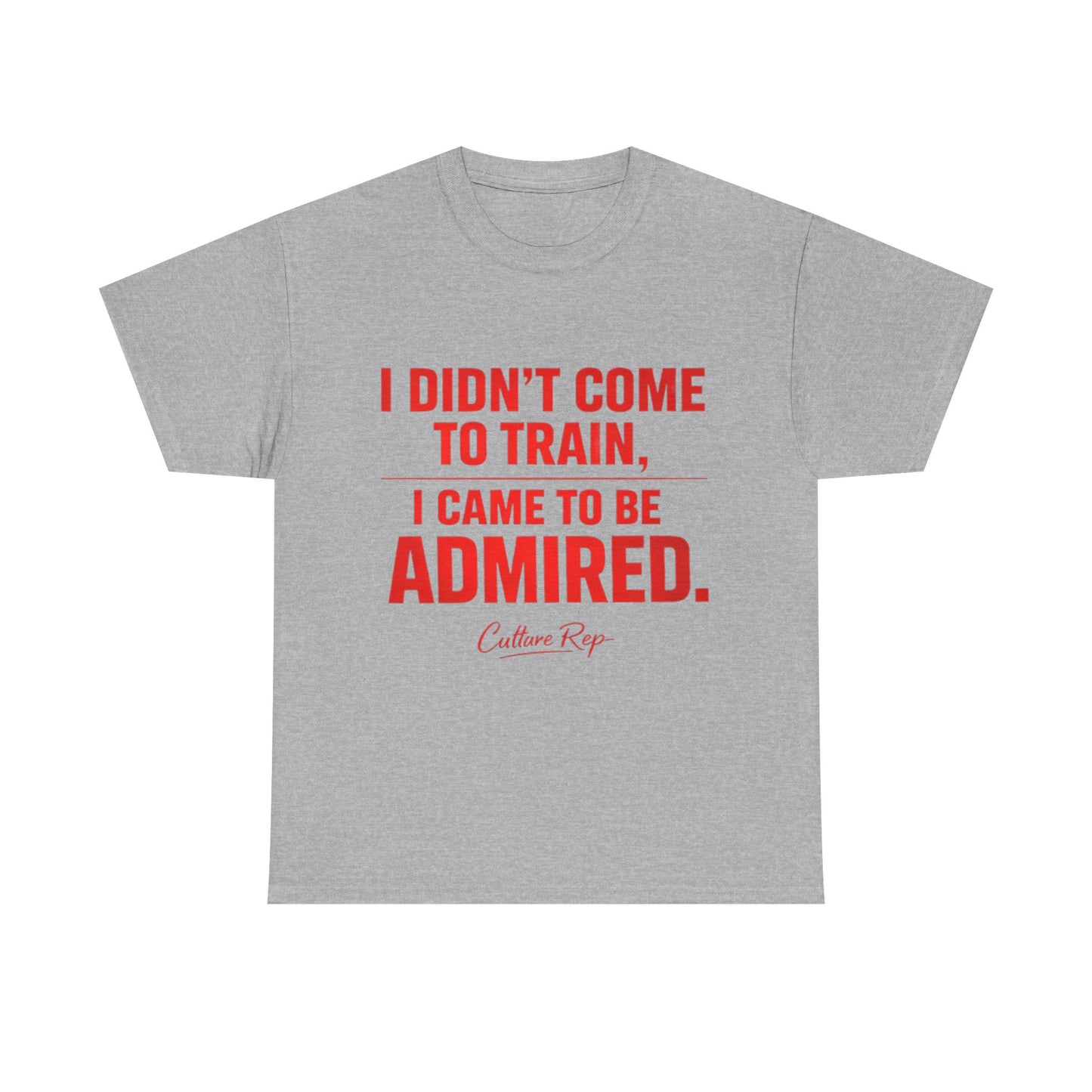 "I Didn’t Come to Train, I Came to Be Admired" Tshirt