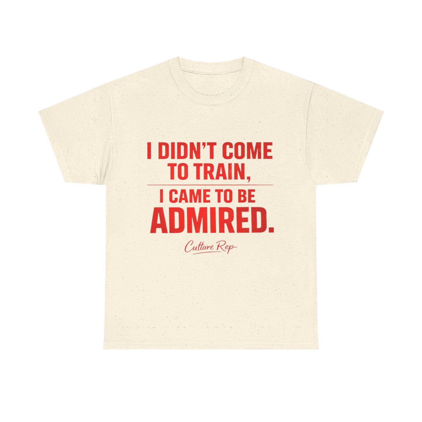 "I Didn’t Come to Train, I Came to Be Admired" Tshirt