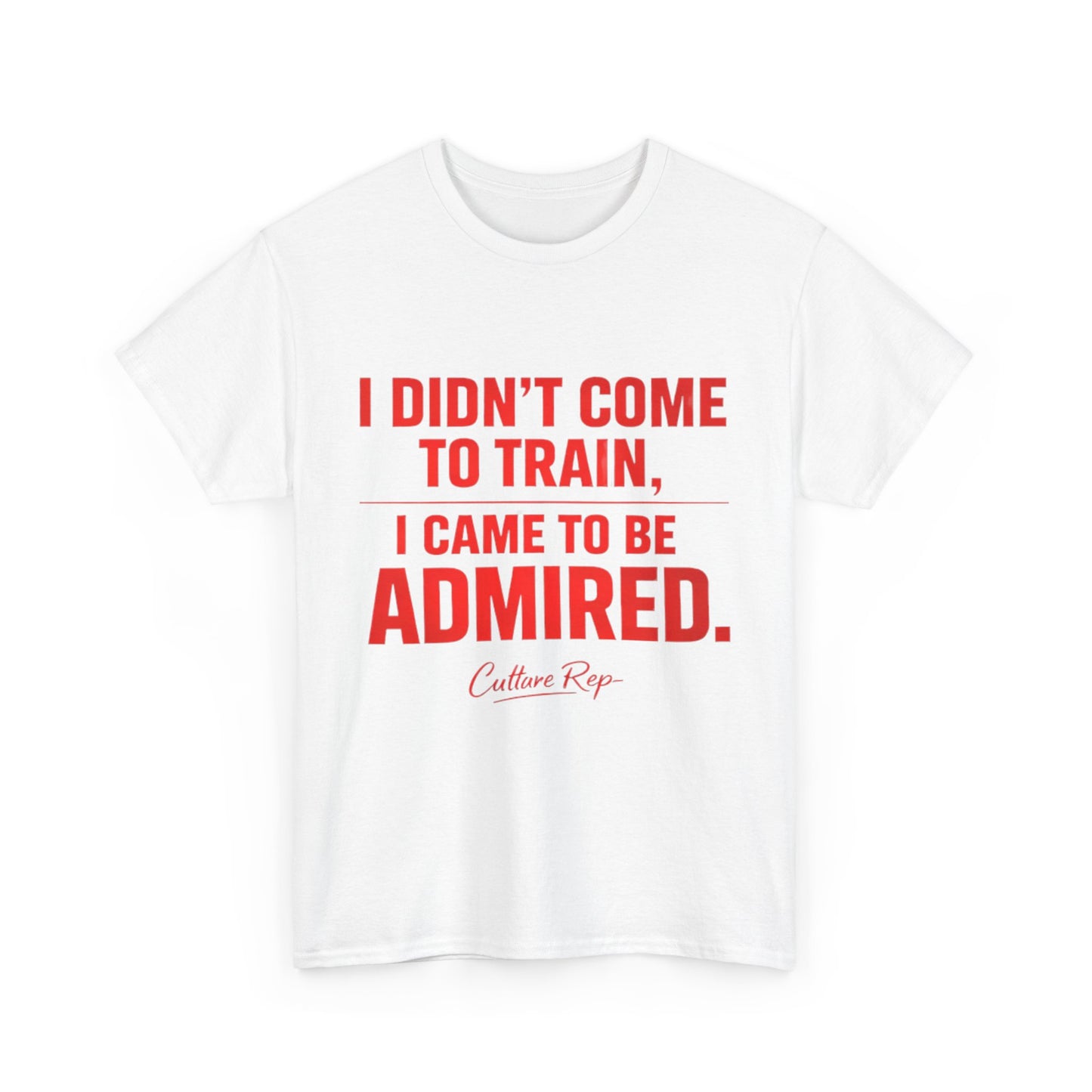 "I Didn’t Come to Train, I Came to Be Admired" Tshirt