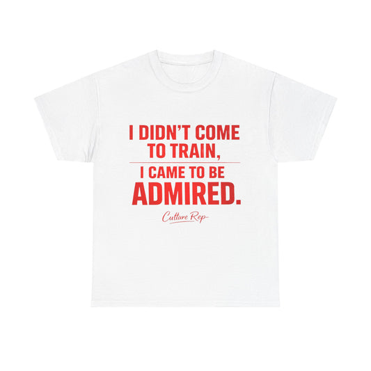 "I Didn’t Come to Train, I Came to Be Admired" Tshirt